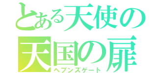 とある天使の天国の扉（ヘブンズゲート）