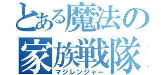 とある魔法の家族戦隊（マジレンジャー）