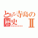 とある寺島の歴史Ⅱ（※※※※※※※）