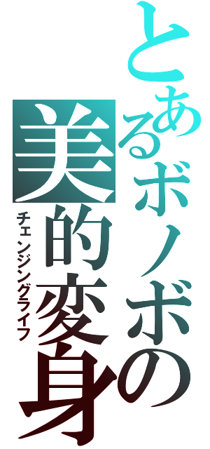 とあるボノボの美的変身（チェンジングライフ）