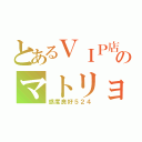 とあるＶＩＰ店長のマトリョシカ（感度良好５２４）