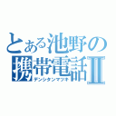 とある池野の携帯電話Ⅱ（デンシタンマツキ）