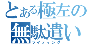 とある極左の無駄遣い（ライディング）