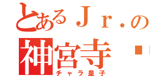 とあるＪｒ．の神宮寺♡（チャラ皇子）