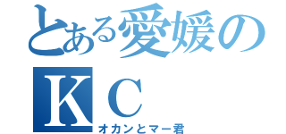 とある愛媛のＫＣ（オカンとマー君）