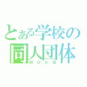 とある学校の同人団体（ＭＯＳ団）