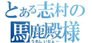 とある志村の馬鹿殿様（うれしいなぁ～）