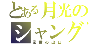 とある月光のシャングリラ（常世の出口）