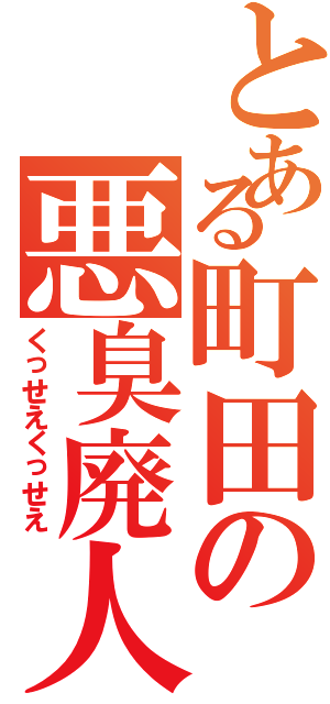 とある町田の悪臭廃人（くっせえくっせえ）