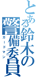 とある鈴木の警備委員（ガードマン）