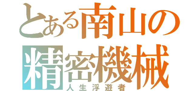 とある南山の精密機械（人生浮遊者）