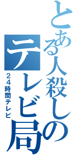 とある人殺しのテレビ局（２４時間テレビ）