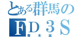 とある群馬のＦＤ３Ｓ（青木翼）