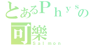 とあるＰｈｙｓｉｃｓの可樂（Ｓａｌｍｏｎ）