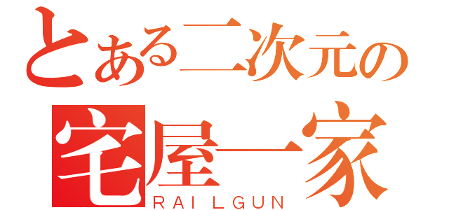 とある二次元の宅屋一家（ＲＡＩＬＧＵＮ）