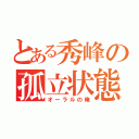 とある秀峰の孤立状態（オーラルの俺）