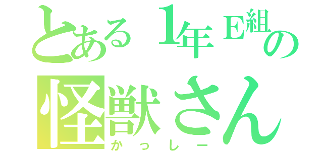 とある１年Ｅ組の怪獣さん（かっしー）