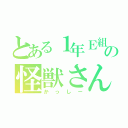 とある１年Ｅ組の怪獣さん（かっしー）