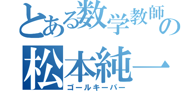 とある数学教師の松本純一（ゴールキーパー）