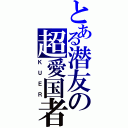 とある潜友の超愛国者（ＫＵＥＲ）