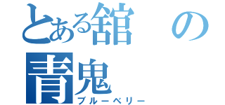 とある舘の青鬼（ブルーベリー）