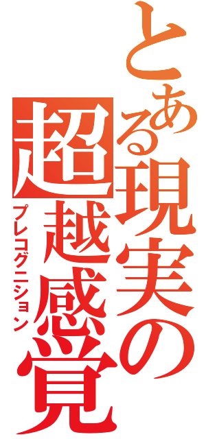 とある現実の超越感覚（プレコグニション）