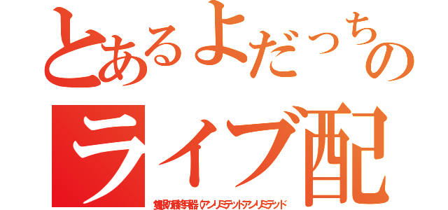 とあるよだっち！のライブ配信（隻眼の最終兵器（アンリミテッドアンリミテッド）