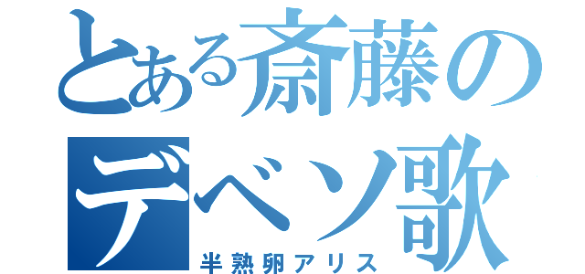 とある斎藤のデベソ歌（半熟卵アリス）