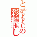 とあるＦＦＣの彩陽推し（アヤヒファン）