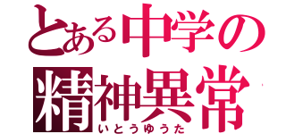 とある中学の精神異常者（いとうゆうた）