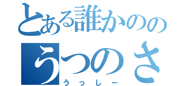 とある誰かののうつのさん（うっしー）