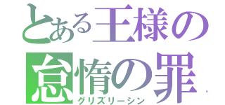 とある王様の怠惰の罪（グリズリーシン）