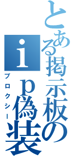 とある掲示板のｉｐ偽装（プロクシー）