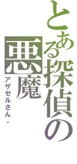 とある探偵の悪魔（アザゼルさん。）