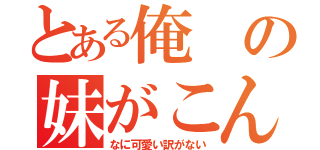 とある俺の妹がこんなに（なに可愛い訳がない）