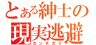 とある紳士の現実逃避（カンチガイ）