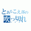 とあるこえ部の吹っ切れた（ハヤテ）