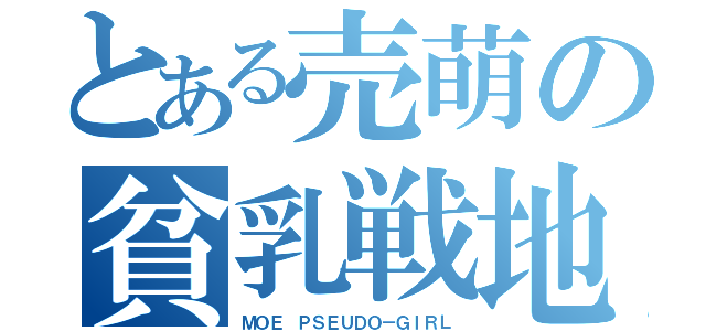 とある売萌の貧乳戦地（ＭＯＥ ＰＳＥＵＤＯ－ＧＩＲＬ）