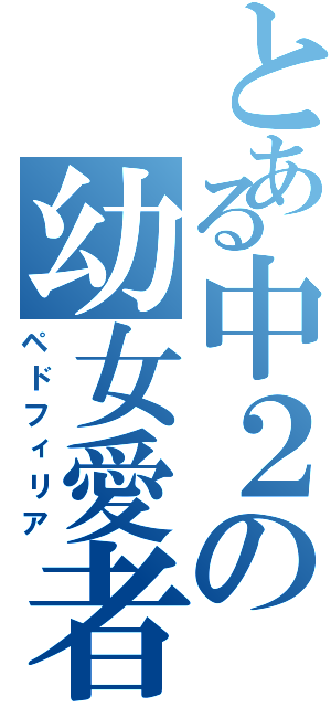 とある中２の幼女愛者（ペドフィリア）