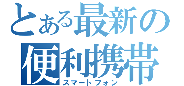 とある最新の便利携帯（スマートフォン）