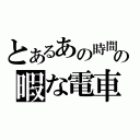 とあるあの時間をの暇な電車（）