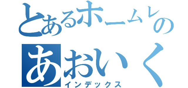 とあるホームレスのあおいくん（インデックス）