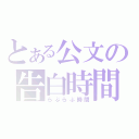 とある公文の告白時間（らぶらぶ時間）