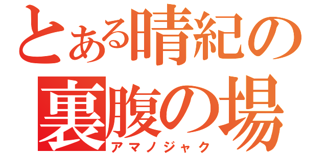 とある晴紀の裏腹の場（アマノジャク）