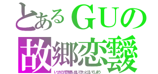 とあるＧＵの故郷恋靉（いつかこの恋を思い出してきっと泣いてしまう）