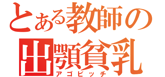 とある教師の出顎貧乳（アゴビッチ）