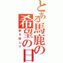 とある馬鹿の希望の日記（夢を信じて）