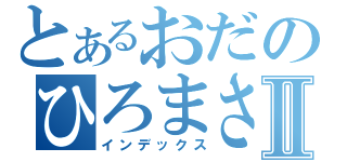 とあるおだのひろまさⅡ（インデックス）