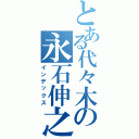 とある代々木の永石伸之Ⅱ（インデックス）