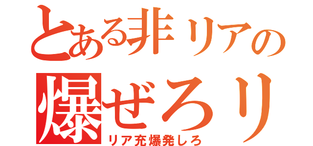 とある非リアの爆ぜろリアル（リア充爆発しろ）